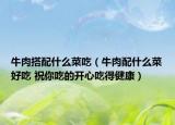 牛肉搭配什么菜吃（牛肉配什么菜好吃 祝你吃的開心吃得健康）