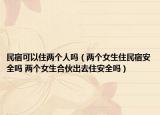 民宿可以住兩個人嗎（兩個女生住民宿安全嗎 兩個女生合伙出去住安全嗎）
