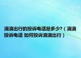 滴滴出行的投訴電話是多少?（滴滴投訴電話 如何投訴滴滴出行）