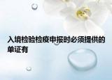 入境檢驗檢疫申報時必須提供的單證有