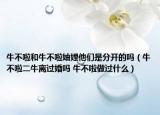 牛不啦和牛不啦妯娌他們是分開的嗎（牛不啦二牛離過婚嗎 牛不啦做過什么）