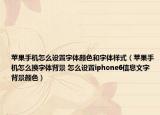 蘋果手機(jī)怎么設(shè)置字體顏色和字體樣式（蘋果手機(jī)怎么換字體背景 怎么設(shè)置iphone6信息文字背景顏色）