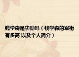 錢學(xué)森是功勛嗎（錢學(xué)森的軍銜有多高 以及個人簡介）