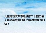 兒童電動汽車不走維修二十四口訣（電動車維修口訣 汽車維修技術口訣）