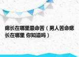痣長在哪里最命苦（男人苦命痣長在哪里 你知道嗎）
