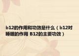b12的作用和功效是什么（b12對睡眠的作用 B12的主要功效）