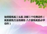 如何鍛煉肱三頭肌 詳解三個(gè)經(jīng)典動(dòng)作（肱肌鍛煉方法有哪些 八個(gè)鍛煉肱肌必學(xué)動(dòng)作）