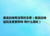 奧美拉唑有沒有抗生素（奧美拉唑是抗生素累藥嗎 有什么用處）