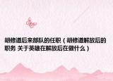 胡修道后來部隊(duì)的任職（胡修道解放后的職務(wù) 關(guān)于英雄在解放后在做什么）