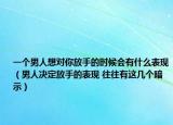 一個男人想對你放手的時候會有什么表現(xiàn)（男人決定放手的表現(xiàn) 往往有這幾個暗示）