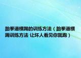 跆拳道橫踢的訓(xùn)練方法（跆拳道橫踢訓(xùn)練方法 讓壞人看見(jiàn)你就跑）