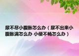 尿不盡小腹脹怎么辦（尿不出來小腹脹滿怎么辦 小便不暢怎么辦）