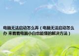 電腦無法啟動(dòng)怎么弄（電腦無法啟動(dòng)怎么辦 來看看電腦小白也能懂的解決方法）