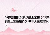 65歲男性肌酐多少是正常的（65歲肌酐正常值是多少 中年人醫(yī)理常識）
