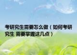 考研究生需要怎么做（如何考研究生 需要掌握這幾點(diǎn)）