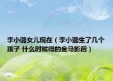 李小璐女兒現(xiàn)在（李小璐生了幾個孩子 什么時候得的金馬影后）