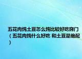 五花肉燉土豆怎么燉比較好吃竅門（五花肉燉什么好吃 和土豆是絕配）