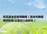 經(jīng)常游泳容易得肺癌（游泳對(duì)肺癌有好處嗎 以及對(duì)人的好處）