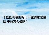 干絲如何做好吃（干絲的家常做法 干絲怎么做吃）