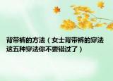 背帶褲的方法（女士背帶褲的穿法 這五種穿法你不要錯(cuò)過了）