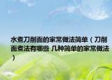 水煮刀削面的家常做法簡(jiǎn)單（刀削面煮法有哪些 幾種簡(jiǎn)單的家常做法）