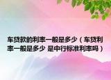 車貸款的利率一般是多少（車貸利率一般是多少 是中行標準利率嗎）