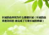 長城的由來和為什么要建長城（長城的由來是怎樣的 誰完成了萬里長城的修建）