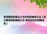 家常醬菜的做法大全傳統(tǒng)的腌菜方法（盤(pán)點(diǎn)醬咸菜的腌制方法 教你如何自制醬咸菜）