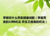 早餐吃什么燕麥健康減肥（早餐燕麥的10種吃法 養(yǎng)生又瘦身的吃法）