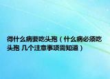 得什么病要吃頭孢（什么病必須吃頭孢 幾個注意事項需知道）