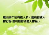 唐山哪個區(qū)有錢人多（唐山有錢人排行榜 唐山最有錢的人排名）