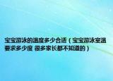 寶寶游泳的溫度多少合適（寶寶游泳室溫要求多少度 很多家長都不知道的）