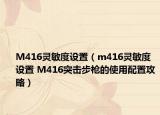 M416靈敏度設(shè)置（m416靈敏度設(shè)置 M416突擊步槍的使用配置攻略）