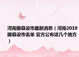 河南撤縣設(shè)市最新消息（河南2019撤縣設(shè)市名單 官方公布這幾個(gè)地方）