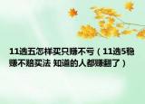 11選五怎樣買只賺不虧（11選5穩(wěn)賺不賠買法 知道的人都賺翻了）
