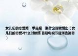 女兒們的戀愛第二季最后一期什么時(shí)候播出（女兒們的戀愛2什么時(shí)候播 首期電視節(jié)目預(yù)告消息）