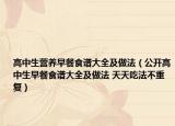高中生營養(yǎng)早餐食譜大全及做法（公開高中生早餐食譜大全及做法 天天吃法不重復）