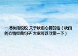 一場秋雨說說 關(guān)于秋雨心情的話（秋雨的心情經(jīng)典句子 大家可以欣賞一下）