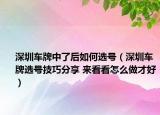 深圳車牌中了后如何選號(hào)（深圳車牌選號(hào)技巧分享 來看看怎么做才好）
