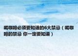 喝咖啡必須要知道的6大禁忌（喝咖啡的禁忌 你一定要知道）