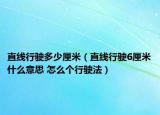 直線行駛多少厘米（直線行駛6厘米什么意思 怎么個行駛法）