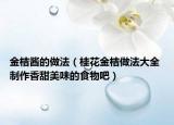 金桔醬的做法（桂花金桔做法大全 制作香甜美味的食物吧）