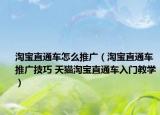 淘寶直通車怎么推廣（淘寶直通車推廣技巧 天貓?zhí)詫氈蓖ㄜ嚾腴T教學(xué)）