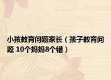 小孩教育問題家長（孩子教育問題 10個媽媽8個錯）