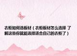 衣柜如何選板材（衣柜板材怎么選擇 了解這些你就能選擇適合自己的衣柜了）