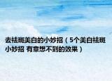去祛斑美白的小妙招（5個(gè)美白祛斑小妙招 有意想不到的效果）