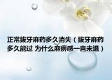 正常拔牙麻藥多久消失（拔牙麻藥多久能過(guò) 為什么麻痹感一直未退）