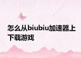 怎么從biubiu加速器上下載游戲
