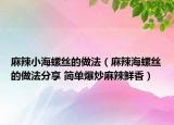 麻辣小海螺絲的做法（麻辣海螺絲的做法分享 簡單爆炒麻辣鮮香）