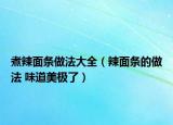 煮辣面條做法大全（辣面條的做法 味道美極了）